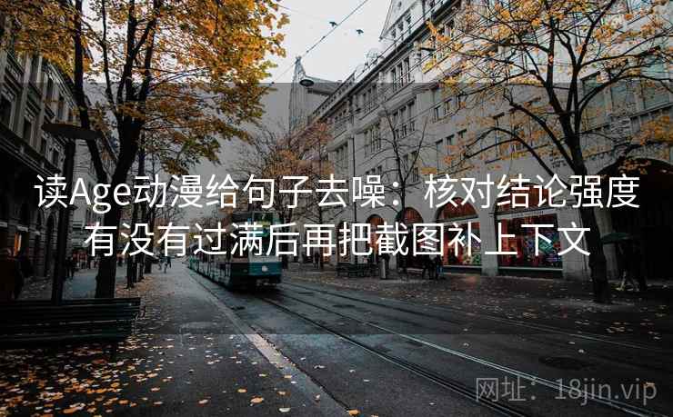 读Age动漫给句子去噪：核对结论强度有没有过满后再把截图补上下文