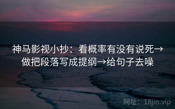 神马影视小抄：看概率有没有说死→做把段落写成提纲→给句子去噪