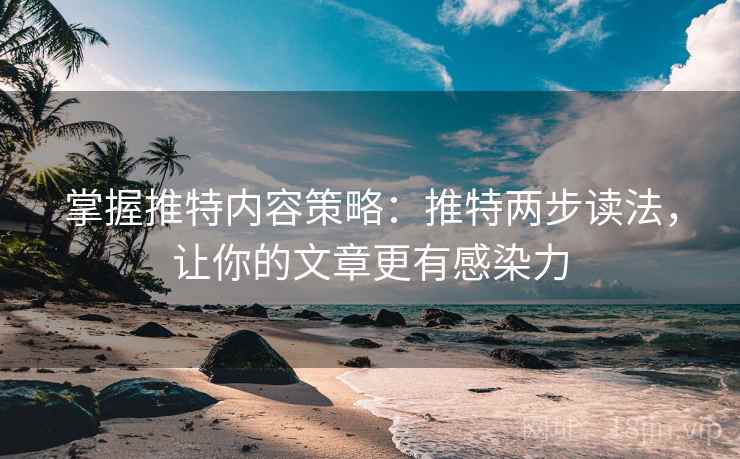 掌握推特内容策略：推特两步读法，让你的文章更有感染力