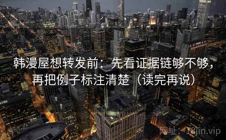 韩漫屋想转发前:先看证据链够不够,再把例子标注清楚(读完再说) 韩漫屋想转发前:先看证据链够不够,再把例子标注清楚(读完再说)