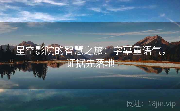 星空影院的智慧之旅：字幕重语气，证据先落地