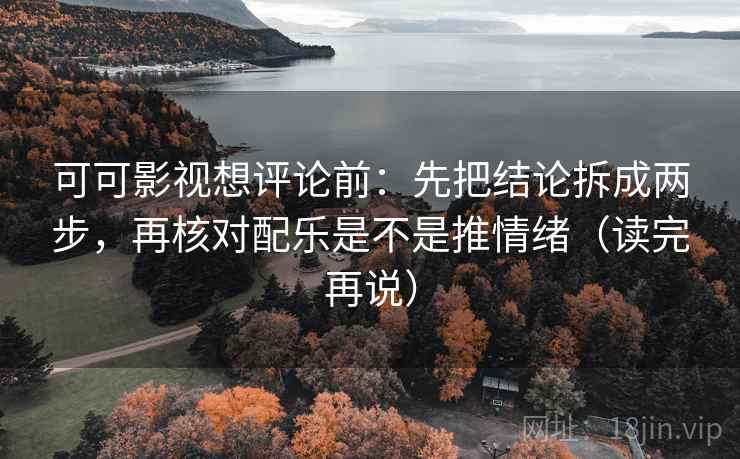 可可影视想评论前：先把结论拆成两步，再核对配乐是不是推情绪（读完再说）