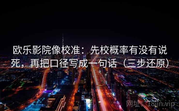 欧乐影院像校准：先校概率有没有说死，再把口径写成一句话（三步还原）