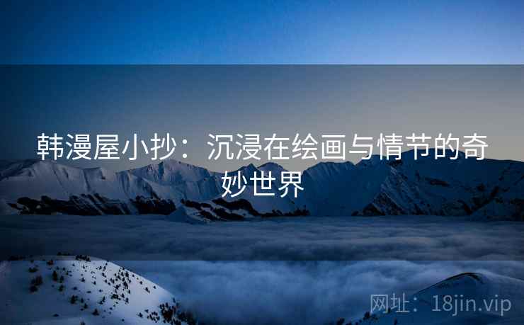 韩漫屋小抄：沉浸在绘画与情节的奇妙世界