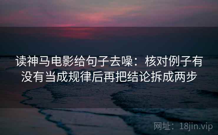 读神马电影给句子去噪：核对例子有没有当成规律后再把结论拆成两步