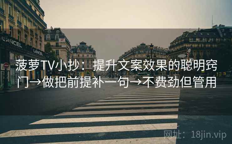 菠萝TV小抄：提升文案效果的聪明窍门→做把前提补一句→不费劲但管用