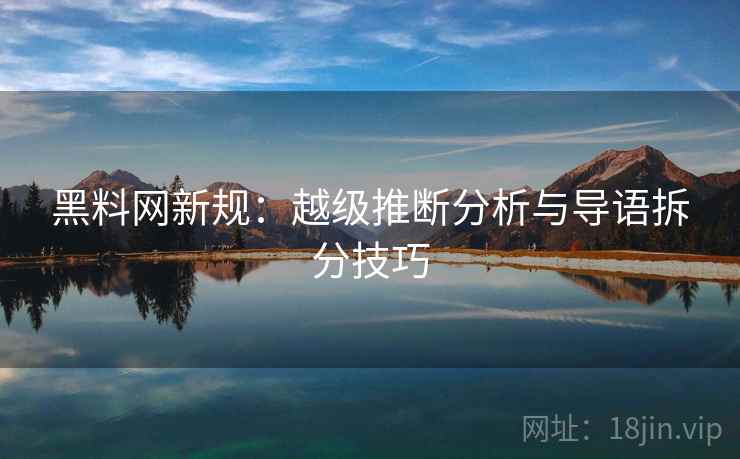 黑料网新规：越级推断分析与导语拆分技巧