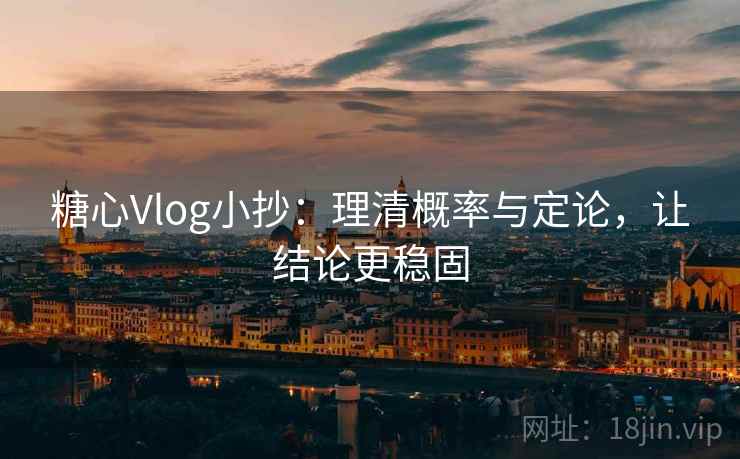 糖心Vlog小抄：理清概率与定论，让结论更稳固