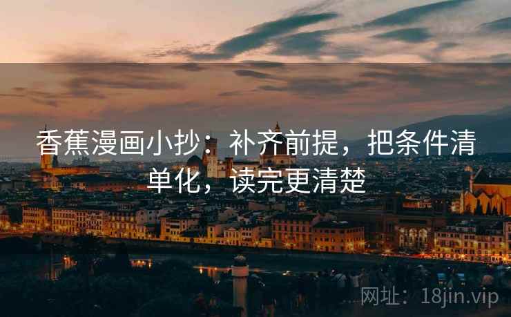 香蕉漫画小抄：补齐前提，把条件清单化，读完更清楚