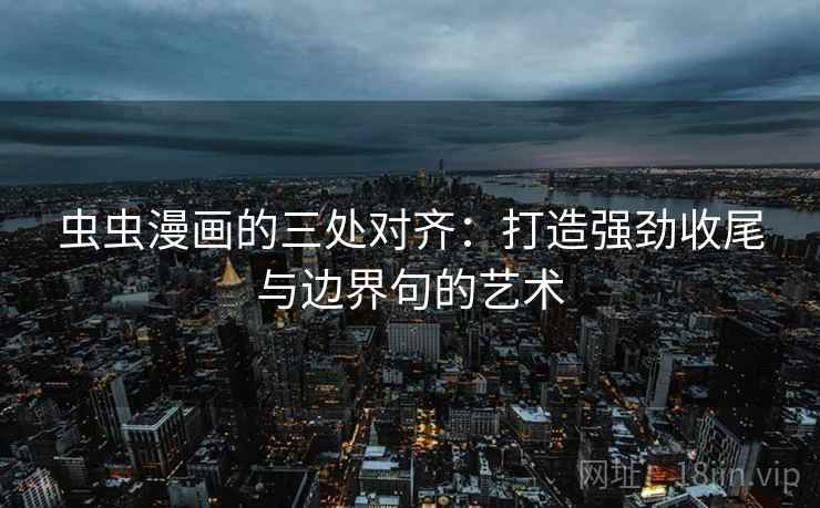 虫虫漫画的三处对齐：打造强劲收尾与边界句的艺术