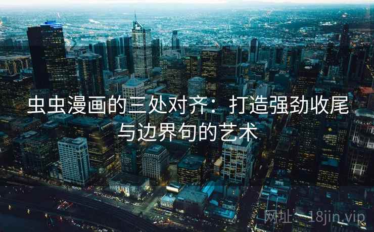 虫虫漫画的三处对齐：打造强劲收尾与边界句的艺术