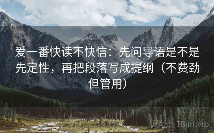 爱一番快读不快信：先问导语是不是先定性，再把段落写成提纲（不费劲但管用）