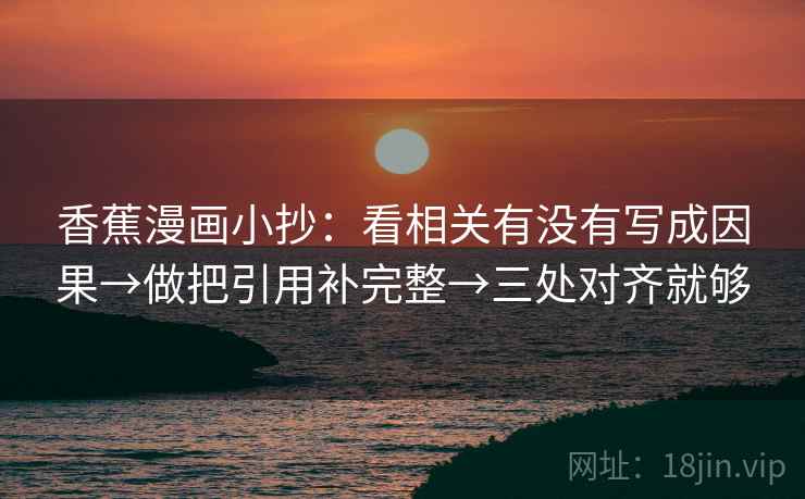 香蕉漫画小抄：看相关有没有写成因果→做把引用补完整→三处对齐就够