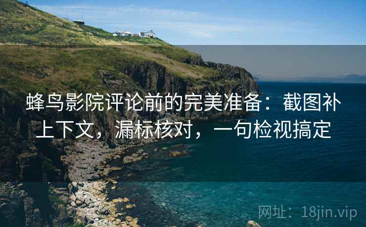 蜂鸟影院评论前的完美准备:截图补上下文,漏标核对,一句检视搞定 蜂鸟影院评论前的完美准备:截图补上下文,漏标核对,一句检视搞定