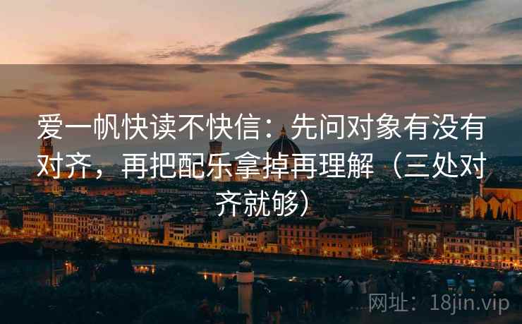 爱一帆快读不快信:先问对象有没有对齐,再把配乐拿掉再理解(三处对齐就够) 爱一帆快读不快信:先问对象有没有对齐,再把配乐拿掉再理解(三处对齐就够)