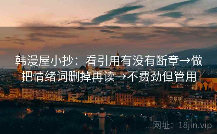 韩漫屋小抄：看引用有没有断章→做把情绪词删掉再读→不费劲但管用