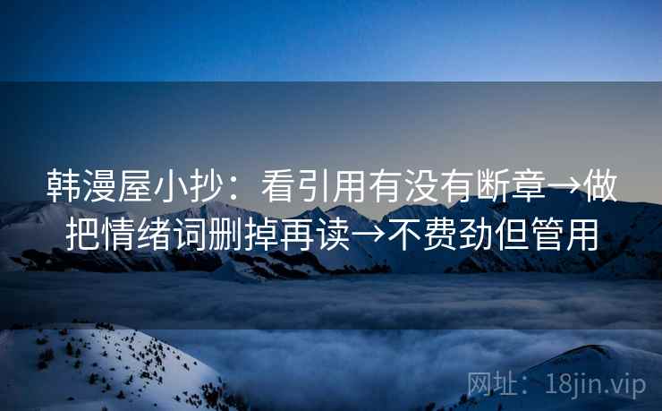 韩漫屋小抄：看引用有没有断章→做把情绪词删掉再读→不费劲但管用