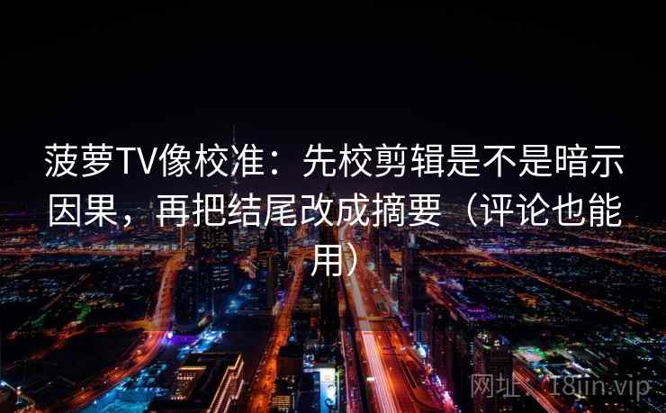 菠萝TV像校准:先校剪辑是不是暗示因果,再把结尾改成摘要(评论也能用) 菠萝TV像校准:先校剪辑是不是暗示因果,再把结尾改成摘要(评论也能用)