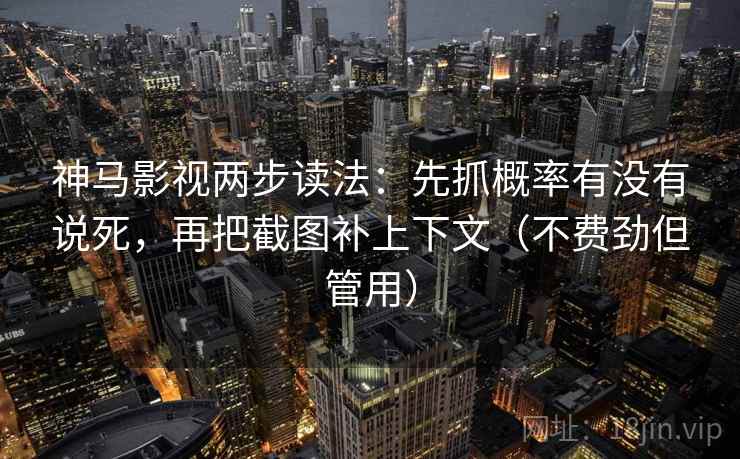 神马影视两步读法：先抓概率有没有说死，再把截图补上下文（不费劲但管用）