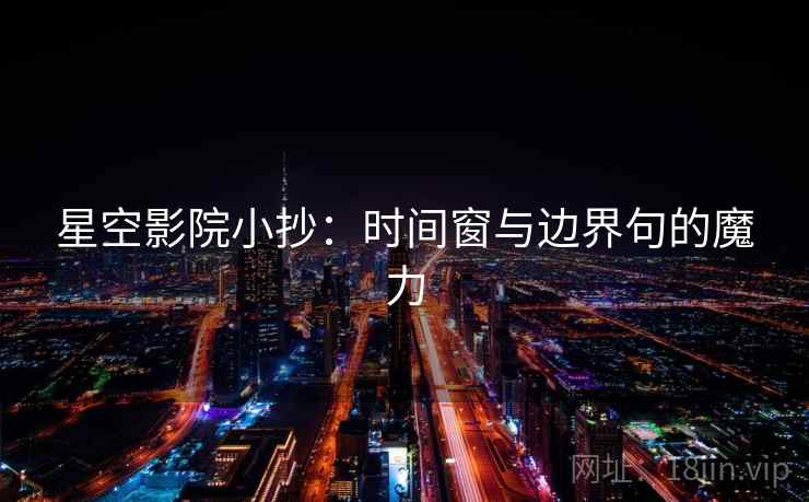 星空影院小抄：时间窗与边界句的魔力