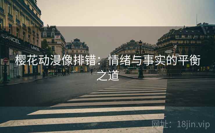 樱花动漫像排错:情绪与事实的平衡之道 樱花动漫像排错:情绪与事实的平衡之道