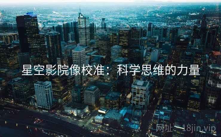 星空影院像校准：科学思维的力量