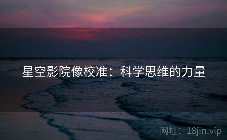 星空影院像校准：科学思维的力量