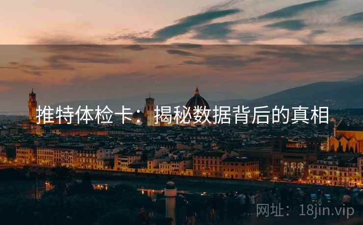 推特体检卡:揭秘数据背后的真相 推特体检卡:揭秘数据背后的真相