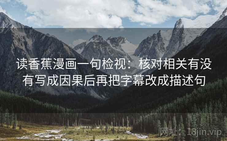读香蕉漫画一句检视：核对相关有没有写成因果后再把字幕改成描述句