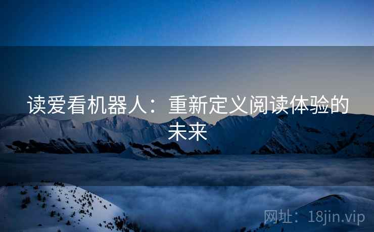 读爱看机器人：重新定义阅读体验的未来