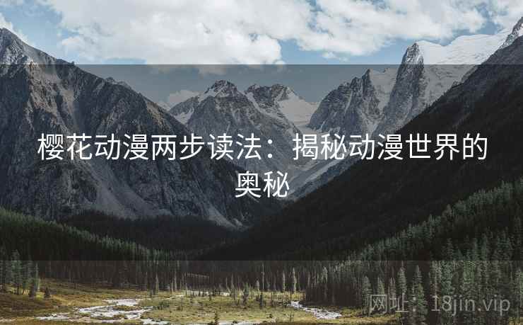 樱花动漫两步读法:揭秘动漫世界的奥秘 樱花动漫两步读法:揭秘动漫世界的奥秘