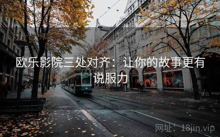 欧乐影院三处对齐：让你的故事更有说服力