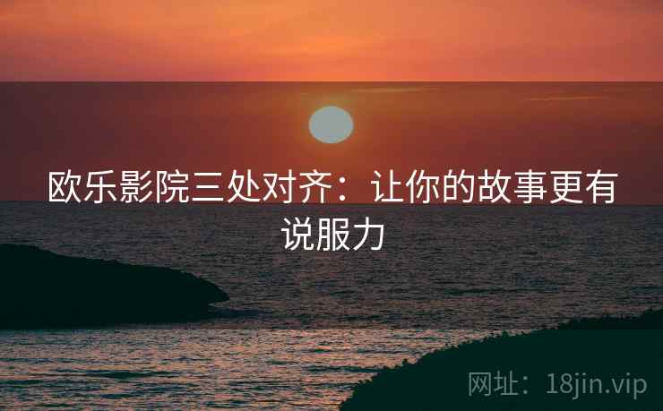 欧乐影院三处对齐：让你的故事更有说服力