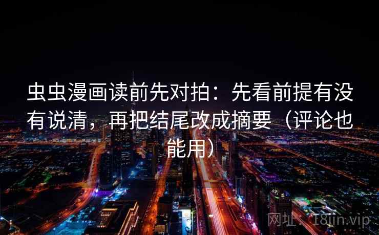 虫虫漫画读前先对拍：先看前提有没有说清，再把结尾改成摘要（评论也能用）
