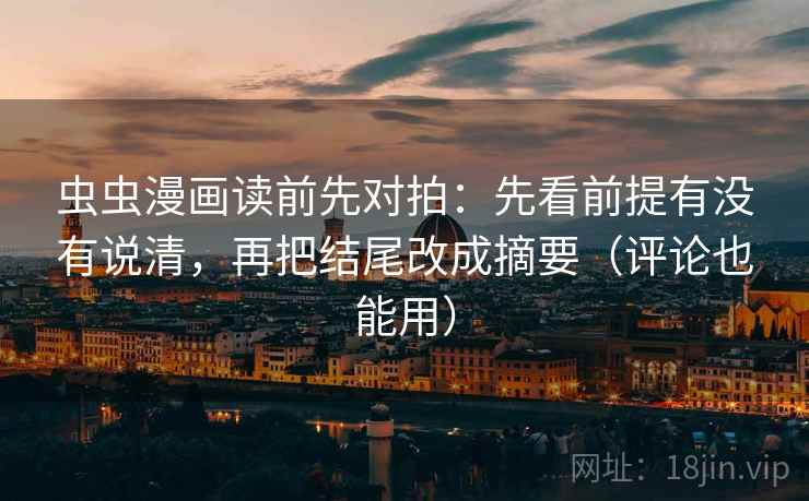 虫虫漫画读前先对拍：先看前提有没有说清，再把结尾改成摘要（评论也能用）