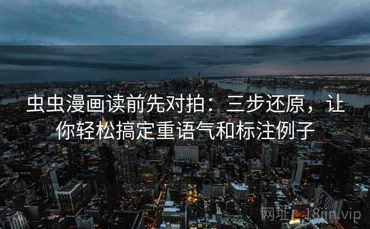 虫虫漫画读前先对拍:三步还原,让你轻松搞定重语气和标注例子 虫虫漫画读前先对拍:三步还原,让你轻松搞定重语气和标注例子