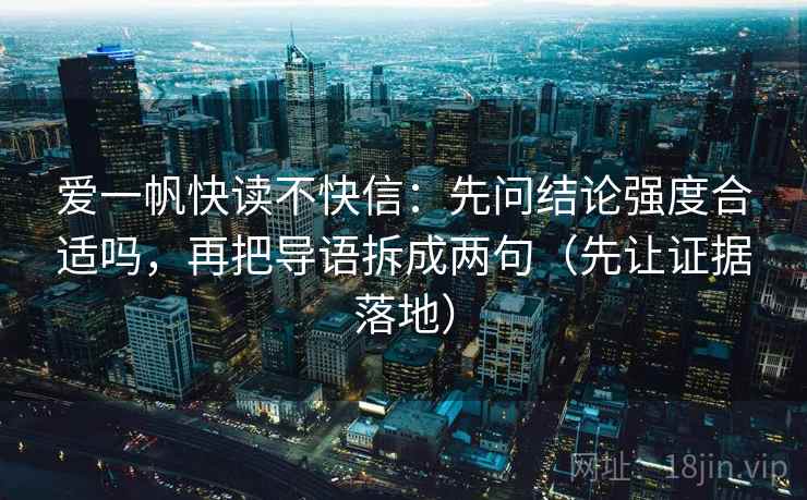 爱一帆快读不快信:先问结论强度合适吗,再把导语拆成两句(先让证据落地) 爱一帆快读不快信:先问结论强度合适吗,再把导语拆成两句(先让证据落地)