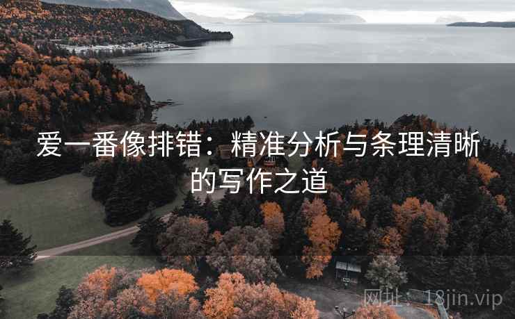 爱一番像排错:精准分析与条理清晰的写作之道 爱一番像排错:精准分析与条理清晰的写作之道