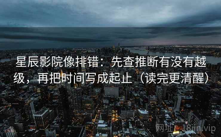 星辰影院像排错:先查推断有没有越级,再把时间写成起止(读完更清醒) 星辰影院像排错:先查推断有没有越级,再把时间写成起止(读完更清醒)