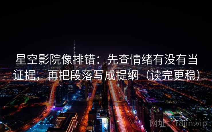 星空影院像排错:先查情绪有没有当证据,再把段落写成提纲(读完更稳) 星空影院像排错:先查情绪有没有当证据,再把段落写成提纲(读完更稳)
