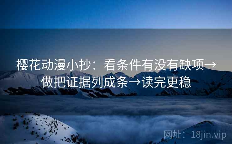樱花动漫小抄:看条件有没有缺项→做把证据列成条→读完更稳 樱花动漫小抄:看条件有没有缺项→做把证据列成条→读完更稳