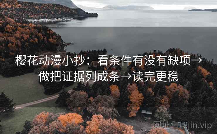樱花动漫小抄:看条件有没有缺项→做把证据列成条→读完更稳 樱花动漫小抄:看条件有没有缺项→做把证据列成条→读完更稳