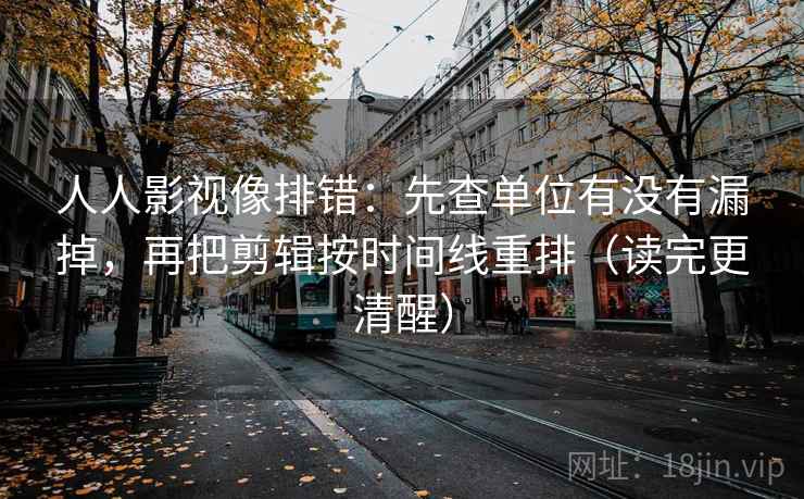 人人影视像排错:先查单位有没有漏掉,再把剪辑按时间线重排(读完更清醒) 人人影视像排错:先查单位有没有漏掉,再把剪辑按时间线重排(读完更清醒)