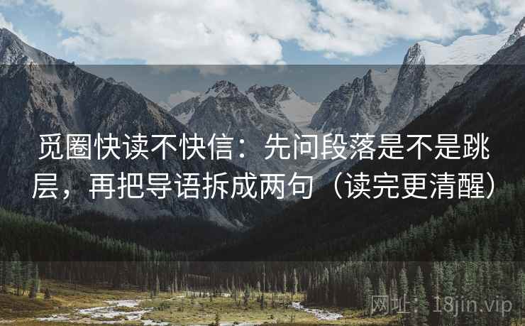 觅圈快读不快信：先问段落是不是跳层，再把导语拆成两句（读完更清醒）