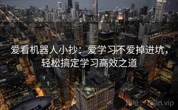 爱看机器人小抄:爱学习不爱掉进坑,轻松搞定学习高效之道 爱看机器人小抄:爱学习不爱掉进坑,轻松搞定学习高效之道