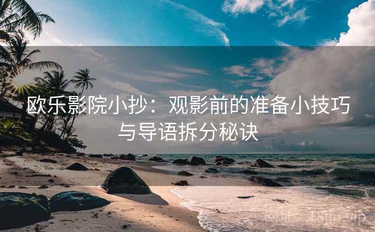 欧乐影院小抄：观影前的准备小技巧与导语拆分秘诀