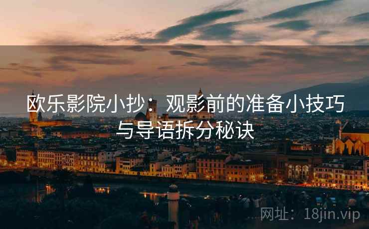 欧乐影院小抄：观影前的准备小技巧与导语拆分秘诀