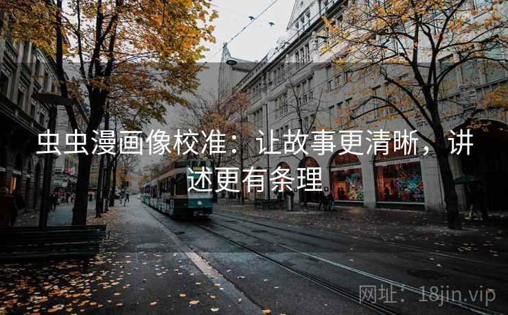 虫虫漫画像校准:让故事更清晰,讲述更有条理 虫虫漫画像校准:让故事更清晰,讲述更有条理