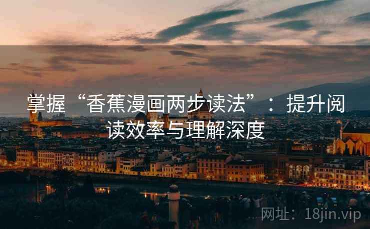 掌握“香蕉漫画两步读法”：提升阅读效率与理解深度