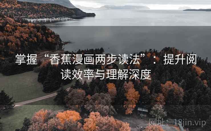 掌握“香蕉漫画两步读法”：提升阅读效率与理解深度